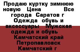 Продаю куртку зимнюю новую › Цена ­ 2 000 - Все города, Саратов г. Одежда, обувь и аксессуары » Мужская одежда и обувь   . Камчатский край,Петропавловск-Камчатский г.